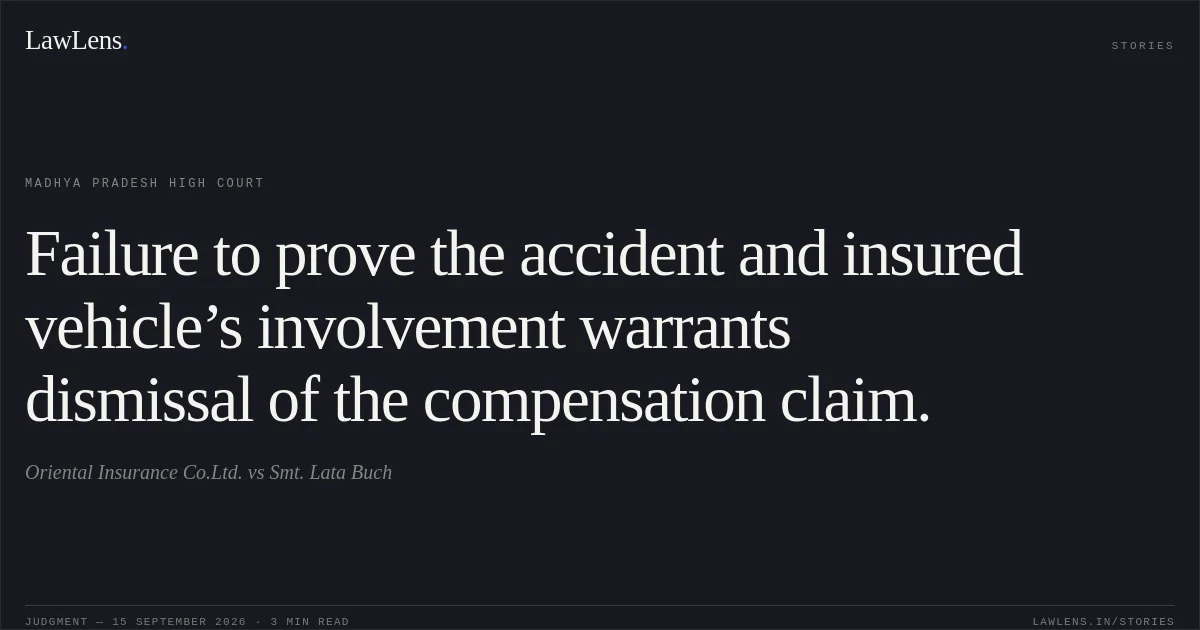 Failure to prove the accident and insured vehicle’s involvement warrants dismissal of the compensation claim.. Oriental Insurance Co.Ltd. vs Smt. Lata Buch. Madhya Pradesh High Court. LawLens