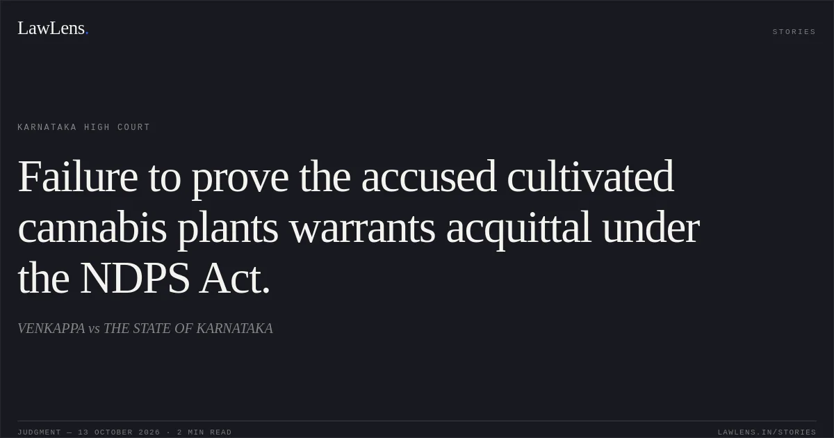 Failure to prove the accused cultivated cannabis plants warrants acquittal under the NDPS Act.. VENKAPPA vs THE STATE OF KARNATAKA. Karnataka High Court. LawLens