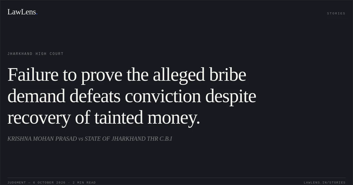 Failure to prove the alleged bribe demand defeats conviction despite recovery of tainted money.. KRISHNA MOHAN PRASAD vs STATE OF JHARKHAND THR C.B.I. Jharkhand High Court. LawLens