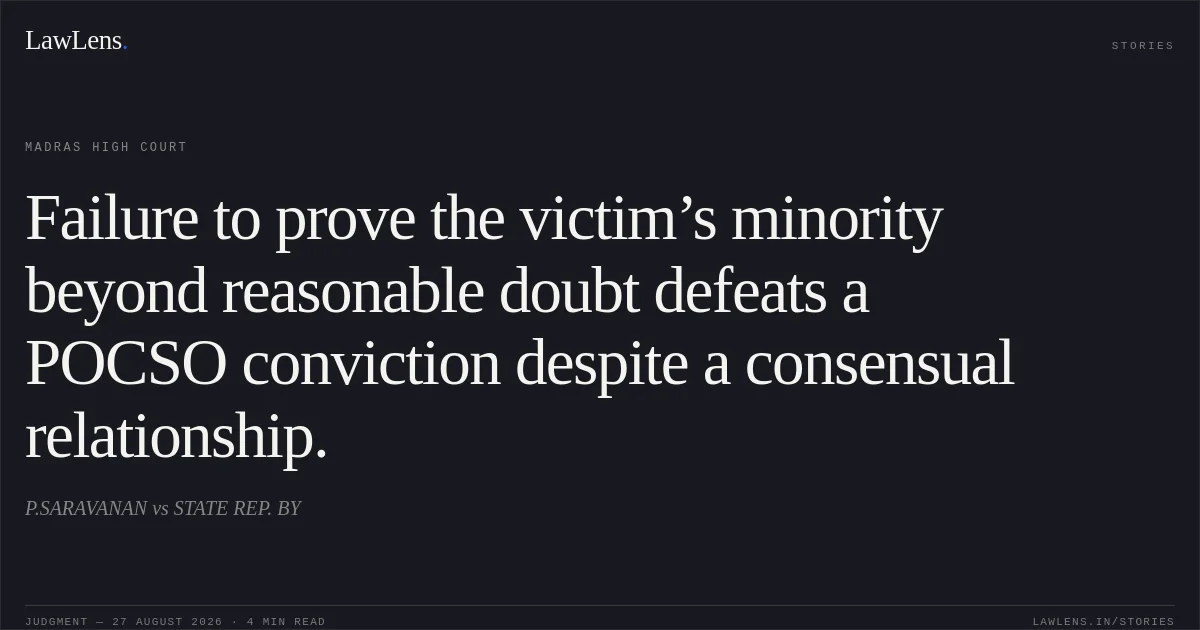 Failure to prove the victim’s minority beyond reasonable doubt defeats a POCSO conviction despite a consensual relationship.. P.SARAVANAN vs STATE REP. BY. Madras High Court. LawLens