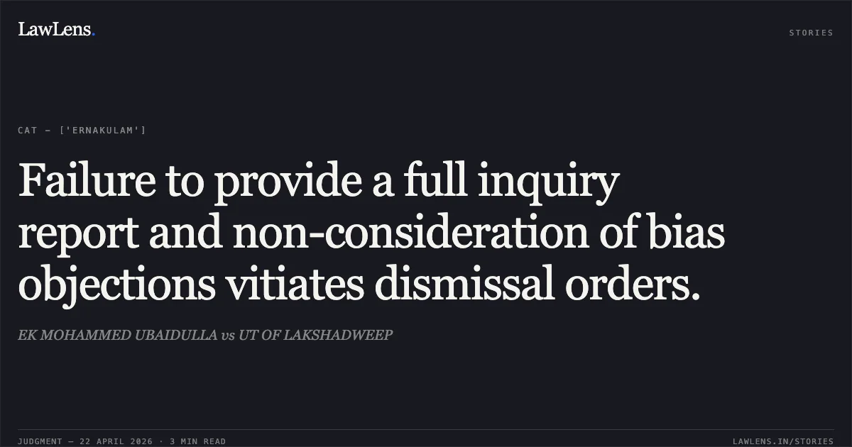 Failure to provide a full inquiry report and non-consideration of bias objections vitiates dismissal orders.. EK MOHAMMED UBAIDULLA vs UT OF LAKSHADWEEP. Central Administrative Tribunal. LawLens