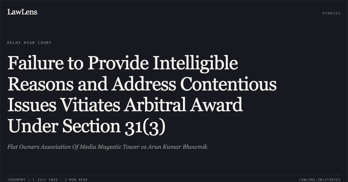 Failure to Provide Intelligible Reasons and Address Contentious Issues Vitiates Arbitral Award Under Section 31(3). Flat Owners Association Of Media Magestic Tower vs Arun Kumar Bhowmik. Delhi High Court. LawLens