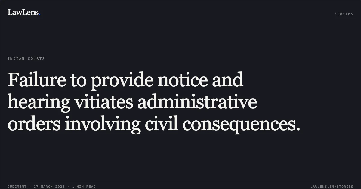 Failure to provide notice and hearing vitiates administrative orders involving civil consequences.. Hardev Singh Akoi And Ors vs Union Of India. Delhi High Court. LawLens