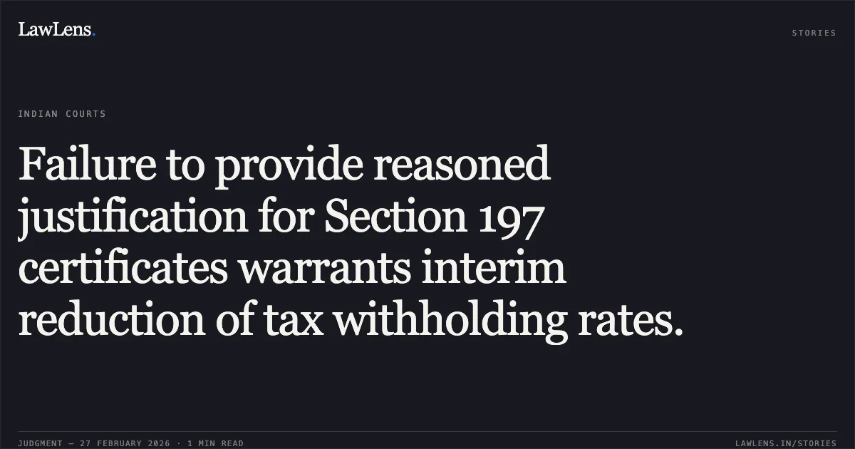 Failure to provide reasoned justification for Section 197 certificates warrants interim reduction of tax withholding rates.. DocuSign Inc. v. The Income Tax Officer, Ward Int. Tax 1(2)(2) [W.P.(C) 1334/2026]. Delhi High Court. LawLens