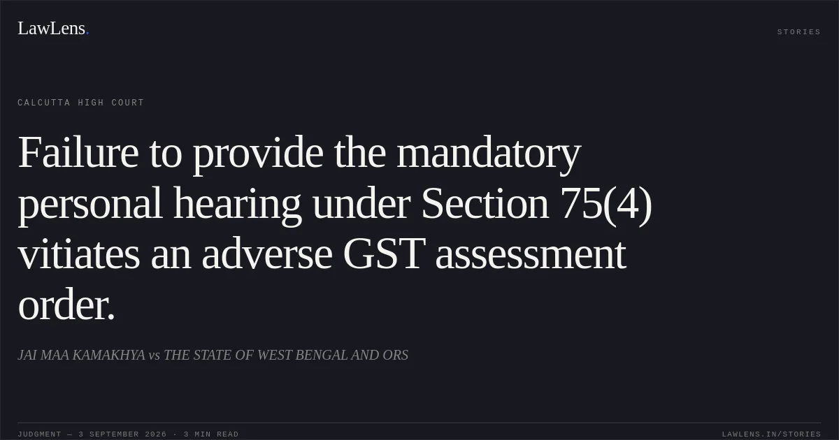 Failure to provide the mandatory personal hearing under Section 75(4) vitiates an adverse GST assessment order.. JAI MAA KAMAKHYA vs THE STATE OF WEST BENGAL AND ORS. Calcutta High Court. LawLens