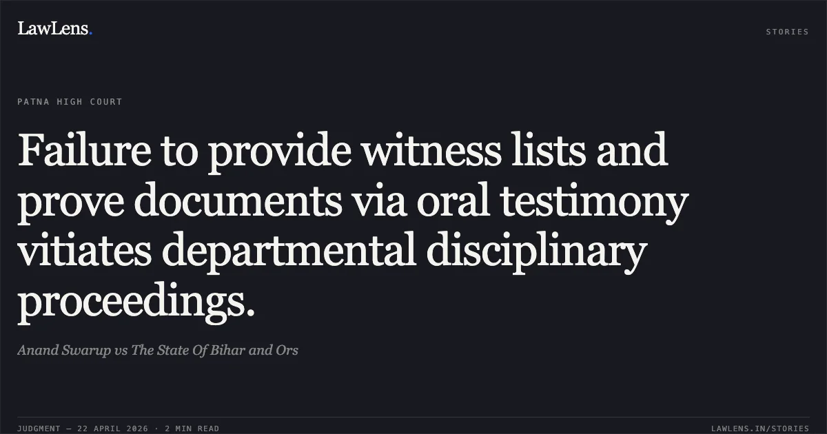 Failure to provide witness lists and prove documents via oral testimony vitiates departmental disciplinary proceedings.. Anand Swarup vs The State Of Bihar and Ors. Patna High Court. LawLens