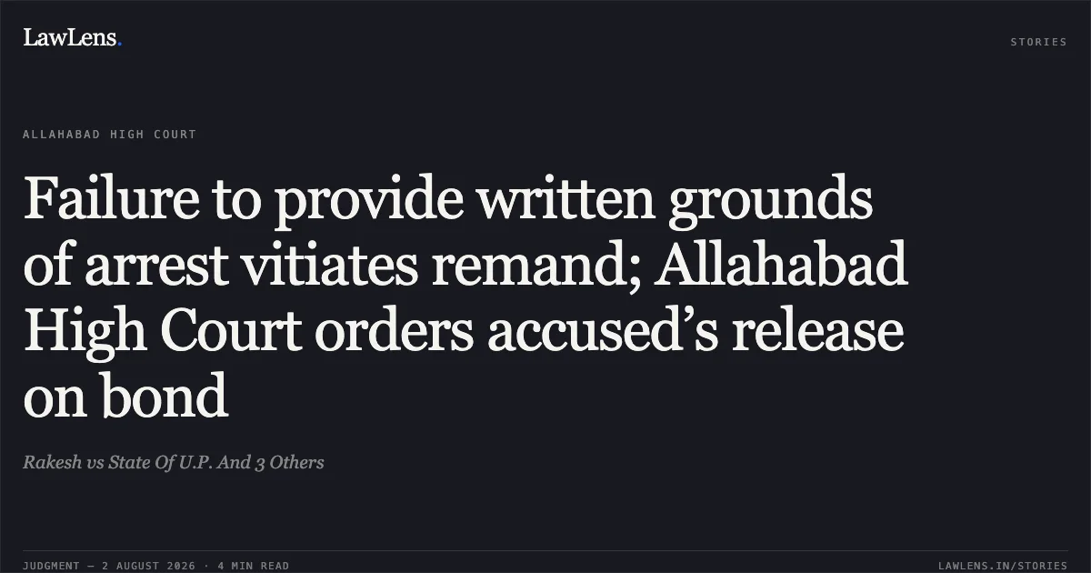 Failure to provide written grounds of arrest vitiates remand; Allahabad High Court orders accused’s release on bond. Rakesh vs State Of U.P. And 3 Others. Allahabad High Court. LawLens
