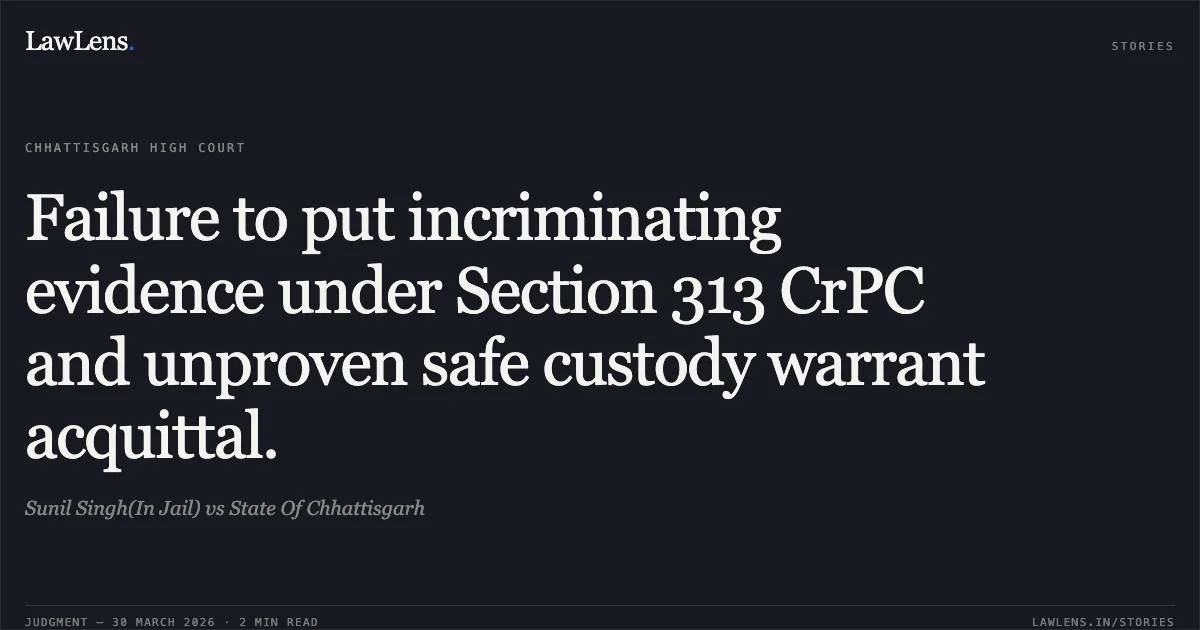Failure to put incriminating evidence under Section 313 CrPC and unproven safe custody warrant acquittal.. Sunil Singh(In Jail) vs State Of Chhattisgarh. Chhattisgarh High Court. LawLens