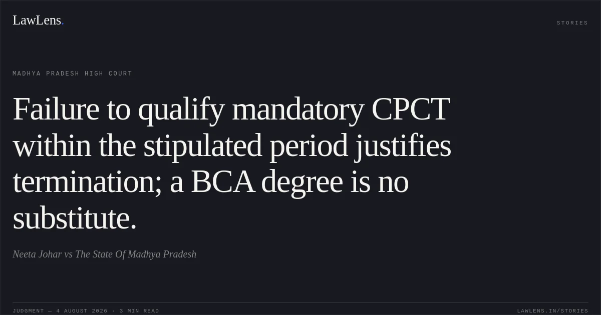 Failure to qualify mandatory CPCT within the stipulated period justifies termination; a BCA degree is no substitute.. Neeta Johar vs The State Of Madhya Pradesh. Madhya Pradesh High Court. LawLens