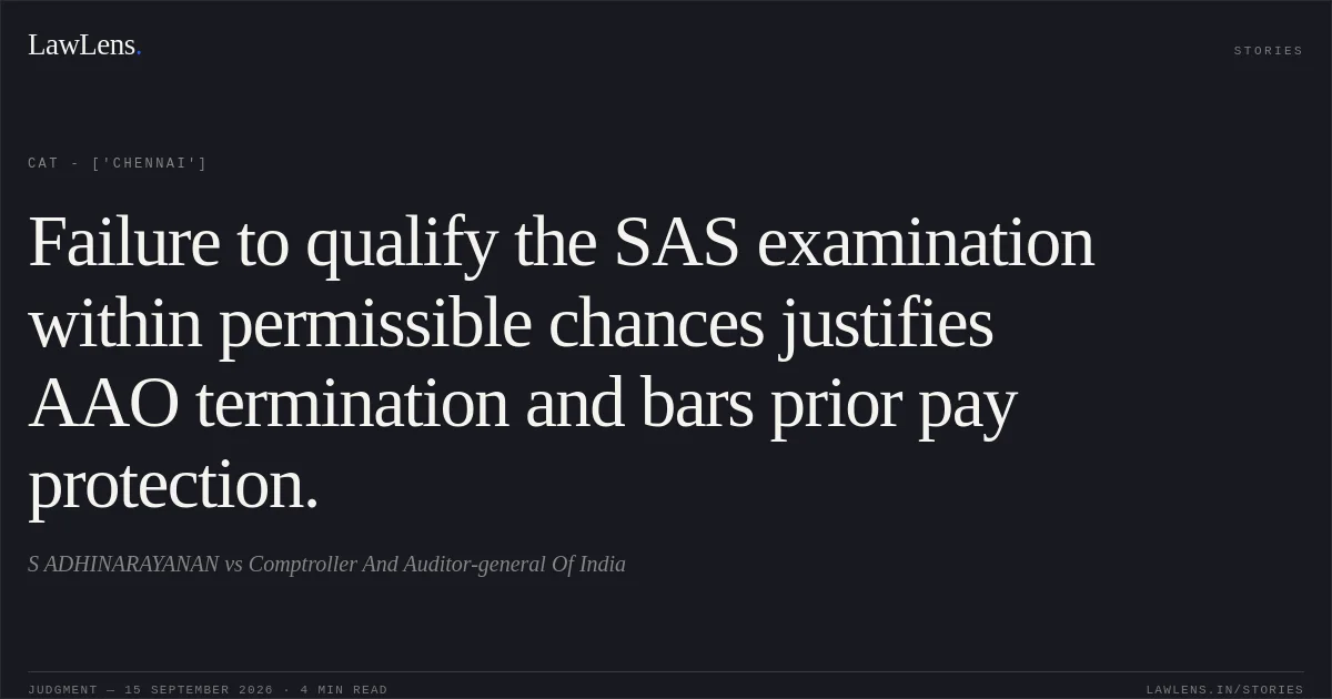 Failure to qualify the SAS examination within permissible chances justifies AAO termination and bars prior pay protection.. S ADHINARAYANAN vs Comptroller And Auditor-general Of India. CAT - ['Chennai']. LawLens
