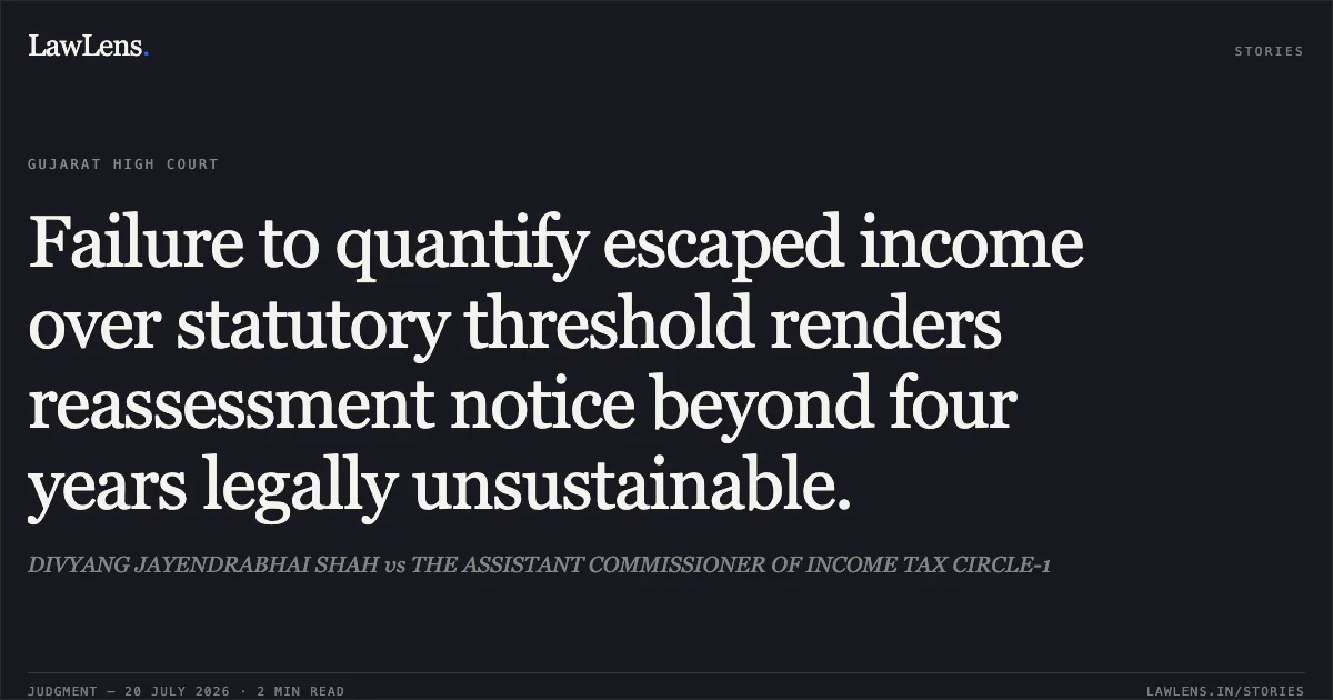 Failure to quantify escaped income over statutory threshold renders reassessment notice beyond four years legally unsustainable.. DIVYANG JAYENDRABHAI SHAH vs THE ASSISTANT COMMISSIONER OF INCOME TAX CIRCLE-1. Gujarat High Court. LawLens