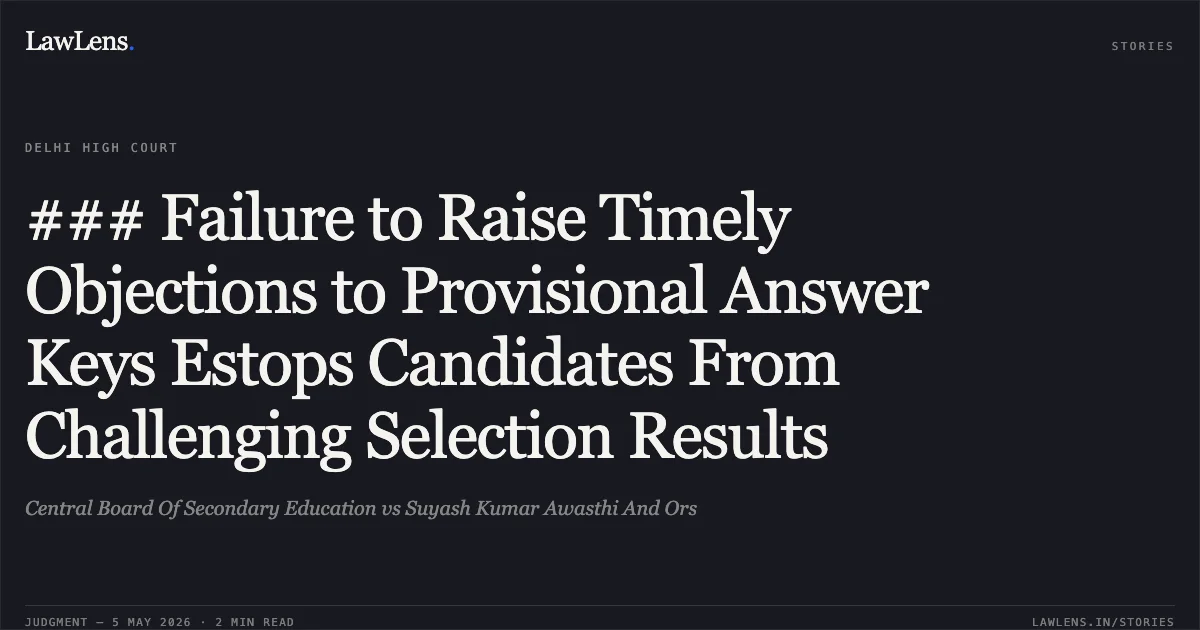 ### Failure to Raise Timely Objections to Provisional Answer Keys Estops Candidates From Challenging Selection Results. Central Board Of Secondary Education vs Suyash Kumar Awasthi And Ors. Delhi High Court. LawLens