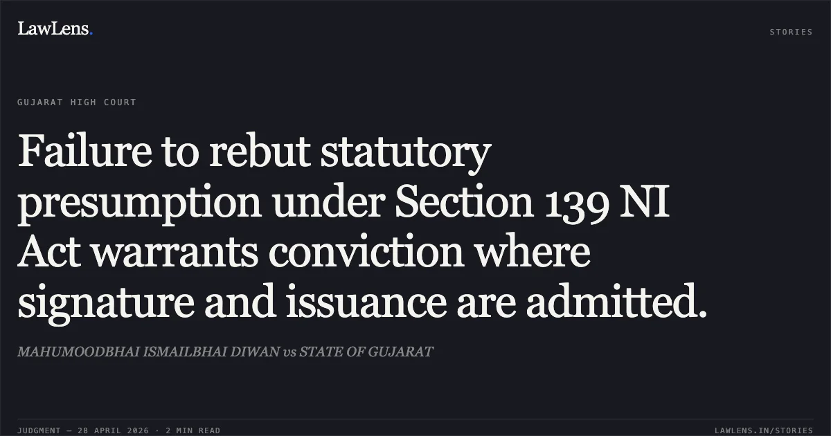 Failure to rebut statutory presumption under Section 139 NI Act warrants conviction where signature and issuance are admitted.. MAHUMOODBHAI ISMAILBHAI DIWAN vs STATE OF GUJARAT. Gujarat High Court. LawLens