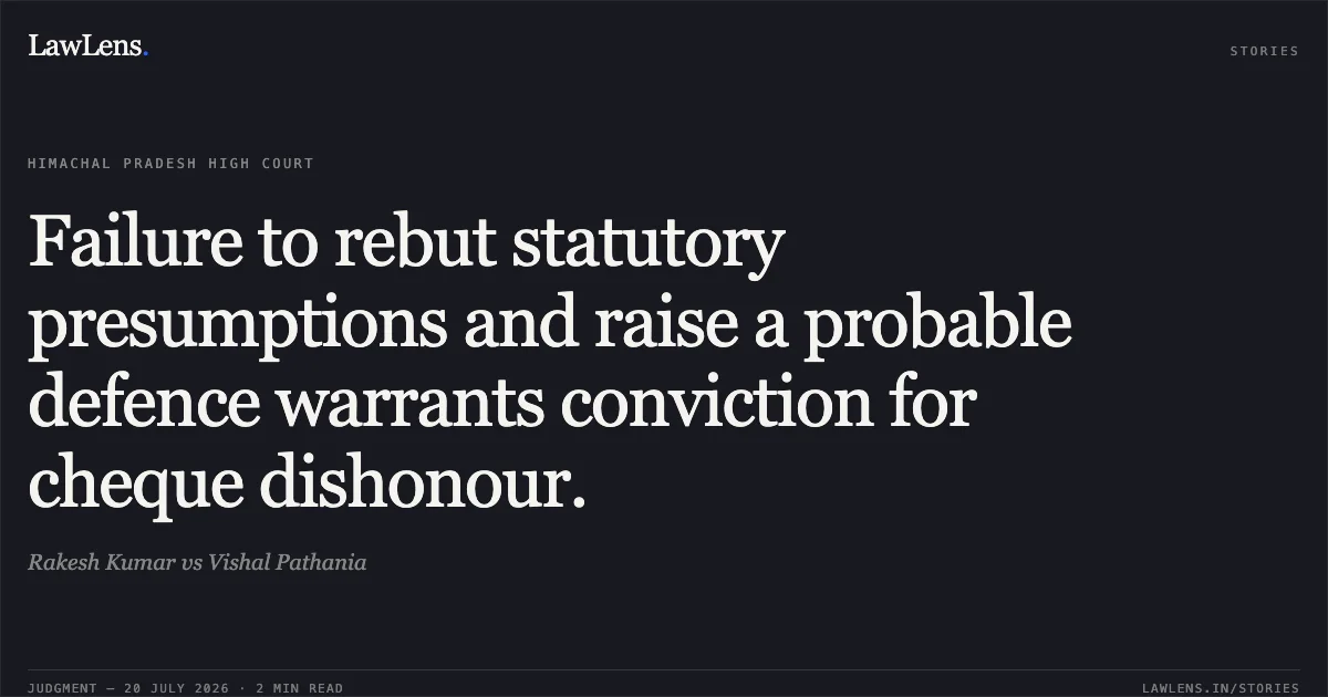 Failure to rebut statutory presumptions and raise a probable defence warrants conviction for cheque dishonour.. Rakesh Kumar vs Vishal Pathania. High Court of Himachal Pradesh. LawLens