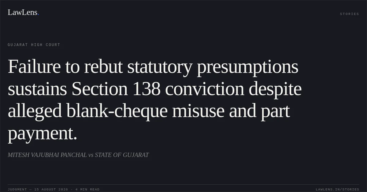 Failure to rebut statutory presumptions sustains Section 138 conviction despite alleged blank-cheque misuse and part payment.. MITESH VAJUBHAI PANCHAL vs STATE OF GUJARAT. Gujarat High Court. LawLens