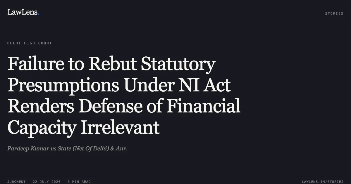 Failure to Rebut Statutory Presumptions Under NI Act Renders Defense of Financial Capacity Irrelevant. Pardeep Kumar vs State (Nct Of Delhi) & Anr.. Delhi High Court. LawLens