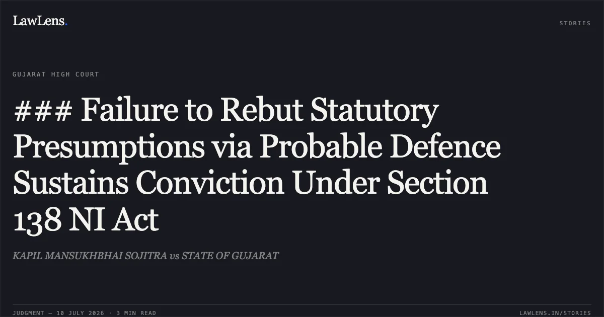 ### Failure to Rebut Statutory Presumptions via Probable Defence Sustains Conviction Under Section 138 NI Act. KAPIL MANSUKHBHAI SOJITRA vs STATE OF GUJARAT. Gujarat High Court. LawLens