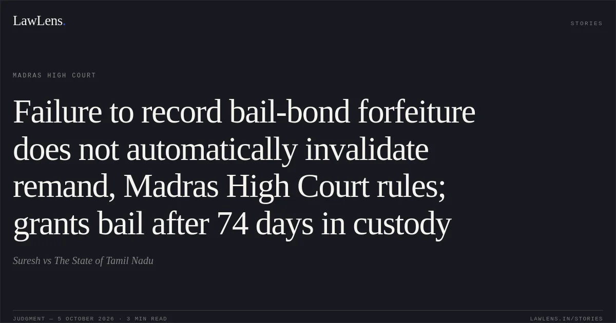 Failure to record bail-bond forfeiture does not automatically invalidate remand, Madras High Court rules; grants bail after 74 days in custody. Suresh vs The State of Tamil Nadu. Madras High Court. LawLens