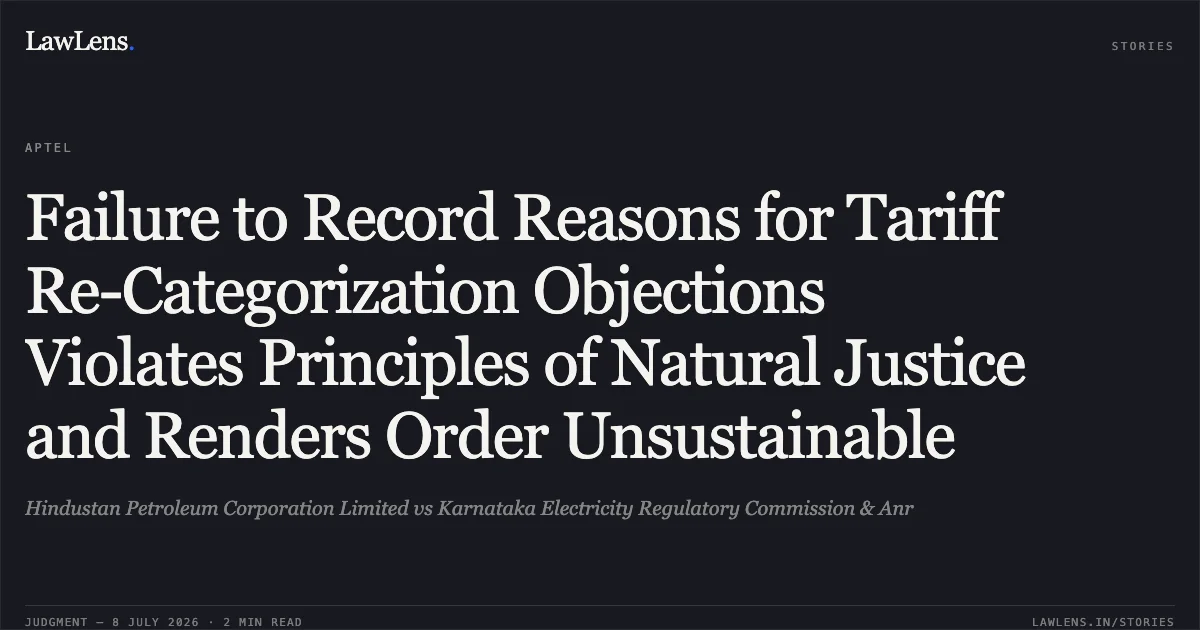 Failure to Record Reasons for Tariff Re-Categorization Objections Violates Principles of Natural Justice and Renders Order Unsustainable. Hindustan Petroleum Corporation Limited vs Karnataka Electricity Regulatory Commission & Anr. APTEL. LawLens