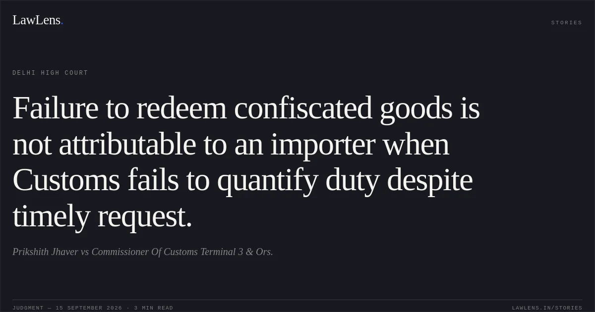 Failure to redeem confiscated goods is not attributable to an importer when Customs fails to quantify duty despite timely request.. Prikshith Jhaver vs Commissioner Of Customs Terminal 3 & Ors.. Delhi High Court. LawLens