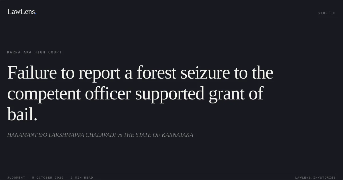 Failure to report a forest seizure to the competent officer supported grant of bail.. HANAMANT S/O LAKSHMAPPA CHALAVADI vs THE STATE OF KARNATAKA. Karnataka High Court. LawLens