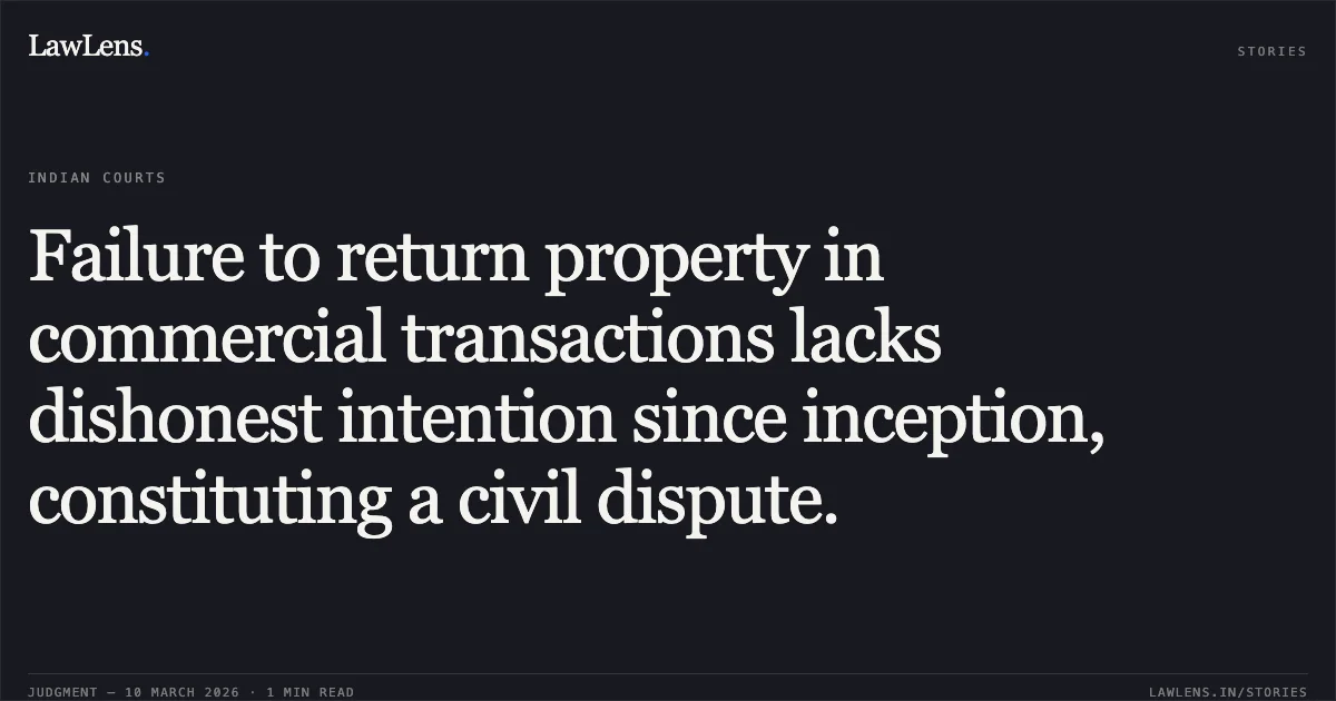 Failure to return property in commercial transactions lacks dishonest intention since inception, constituting a civil dispute.. Anilbhai Banshi Patel v. State of Gujarat & Anr. [R/Criminal Revision Application No. 781 of 2016]. Gujarat High Court. LawLens
