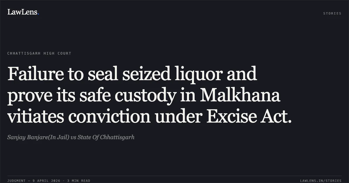 Failure to seal seized liquor and prove its safe custody in Malkhana vitiates conviction under Excise Act.. Sanjay Banjare(In Jail) vs State Of Chhattisgarh. Chhattisgarh High Court. LawLens