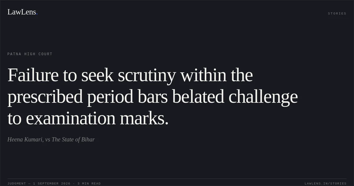 Failure to seek scrutiny within the prescribed period bars belated challenge to examination marks.. Heena Kumari, vs The State of Bihar. Patna High Court. LawLens