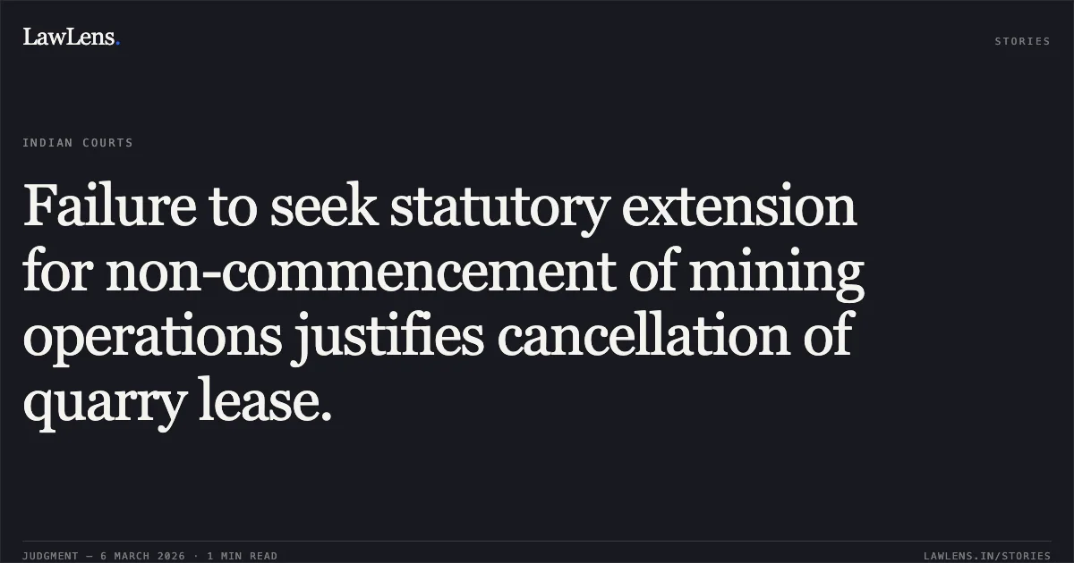 Failure to seek statutory extension for non-commencement of mining operations justifies cancellation of quarry lease.. M/s Golden Stones v. The State of Madhya Pradesh and Others [2026:MPHC-JBP:18010]. Madhya Pradesh High Court. LawLens