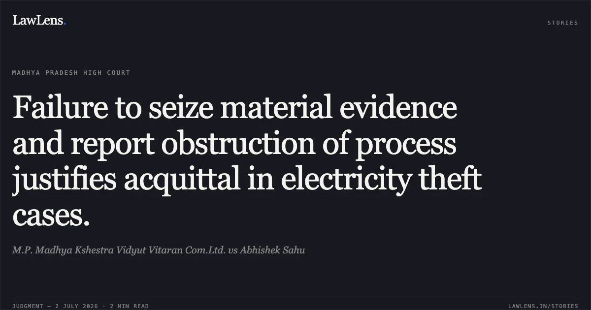 Failure to seize material evidence and report obstruction of process justifies acquittal in electricity theft cases.. M.P. Madhya Kshestra Vidyut Vitaran Com.Ltd. vs Abhishek Sahu. Madhya Pradesh High Court. LawLens
