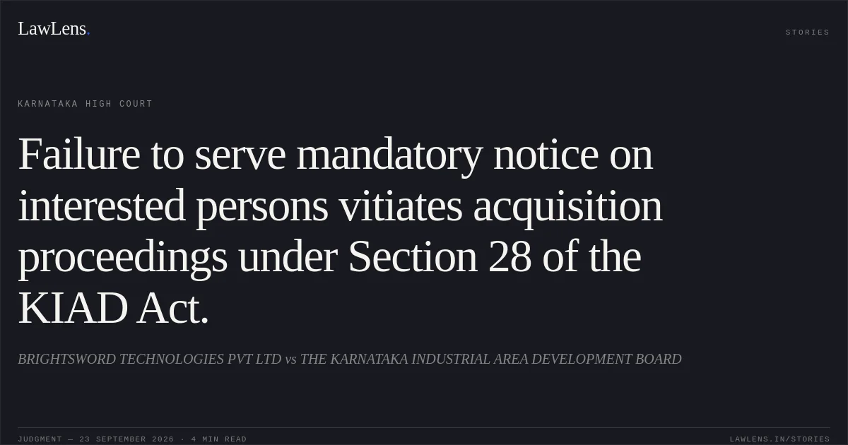 Failure to serve mandatory notice on interested persons vitiates acquisition proceedings under Section 28 of the KIAD Act.. BRIGHTSWORD TECHNOLOGIES PVT LTD vs THE KARNATAKA INDUSTRIAL AREA DEVELOPMENT BOARD. Karnataka High Court. LawLens