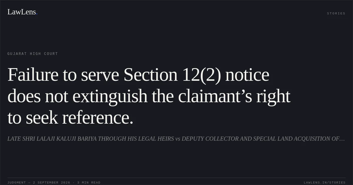 Failure to serve Section 12(2) notice does not extinguish the claimant’s right to seek reference.. LATE SHRI  LALAJI KALUJI BARIYA THROUGH HIS LEGAL HEIRS vs DEPUTY COLLECTOR AND SPECIAL LAND ACQUISITION OFFICER. Gujarat High Court. LawLens