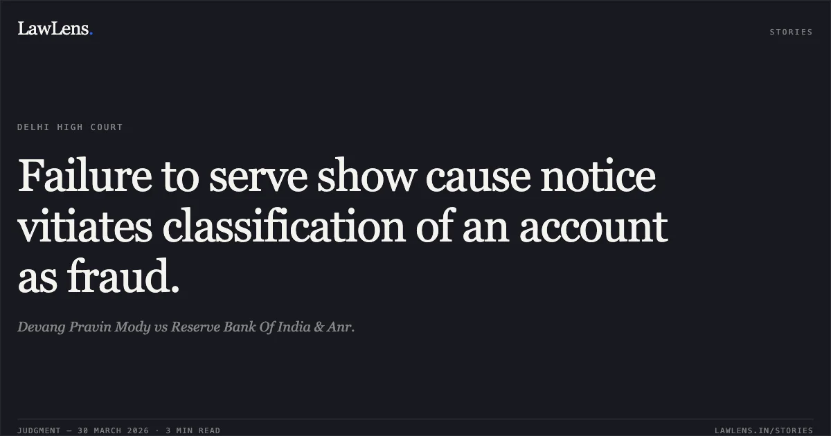 Failure to serve show cause notice vitiates classification of an account as fraud.. Devang Pravin Mody vs Reserve Bank Of India & Anr.. Delhi High Court. LawLens
