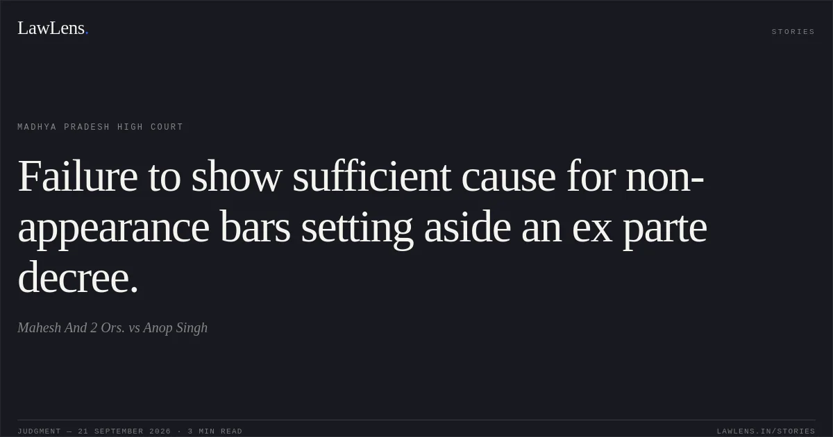 Failure to show sufficient cause for non-appearance bars setting aside an ex parte decree.. Mahesh And 2 Ors. vs Anop Singh. Madhya Pradesh High Court. LawLens