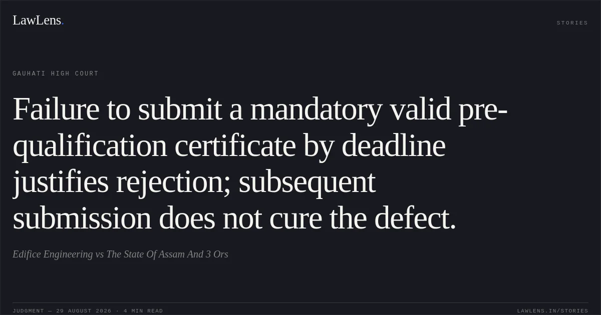 Failure to submit a mandatory valid pre-qualification certificate by deadline justifies rejection; subsequent submission does not cure the defect.. Edifice Engineering vs The State Of Assam And 3 Ors. Gauhati High Court. LawLens