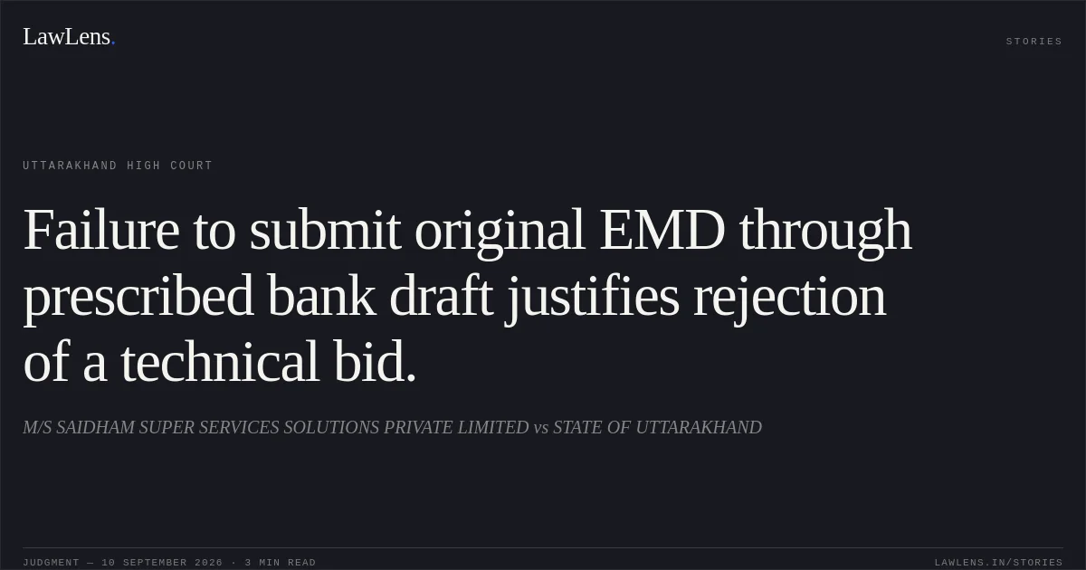 Failure to submit original EMD through prescribed bank draft justifies rejection of a technical bid.. M/S SAIDHAM SUPER SERVICES SOLUTIONS PRIVATE LIMITED vs STATE OF UTTARAKHAND. Uttarakhand High Court. LawLens