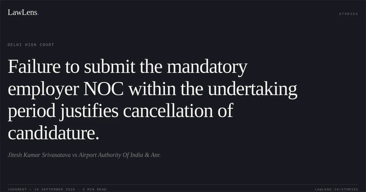 Failure to submit the mandatory employer NOC within the undertaking period justifies cancellation of candidature.. Jitesh Kumar Srivasatava vs Airport Authority Of India & Anr.. Delhi High Court. LawLens