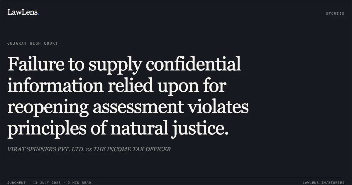 Failure to supply confidential information relied upon for reopening assessment violates principles of natural justice.. VIRAT SPINNERS PVT. LTD. vs THE INCOME TAX OFFICER. Gujarat High Court. LawLens