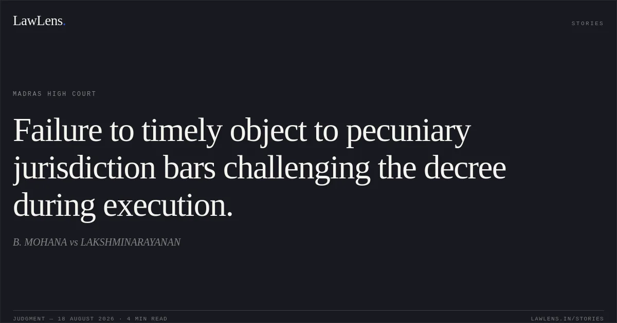 Failure to timely object to pecuniary jurisdiction bars challenging the decree during execution.. B. MOHANA vs LAKSHMINARAYANAN. Madras High Court. LawLens