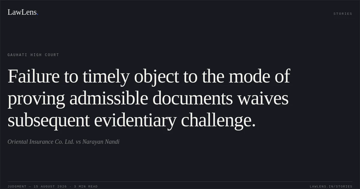 Failure to timely object to the mode of proving admissible documents waives subsequent evidentiary challenge.. Oriental Insurance Co. Ltd. vs Narayan Nandi. Gauhati High Court. LawLens