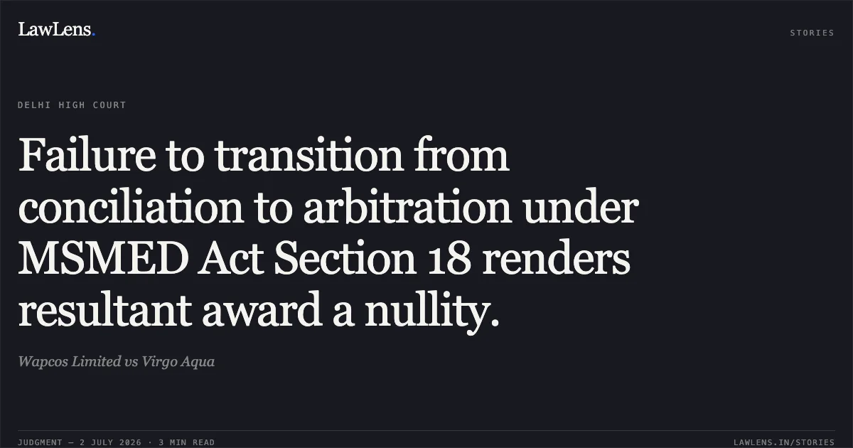 Failure to transition from conciliation to arbitration under MSMED Act Section 18 renders resultant award a nullity.. Wapcos Limited vs Virgo Aqua. Delhi High Court. LawLens