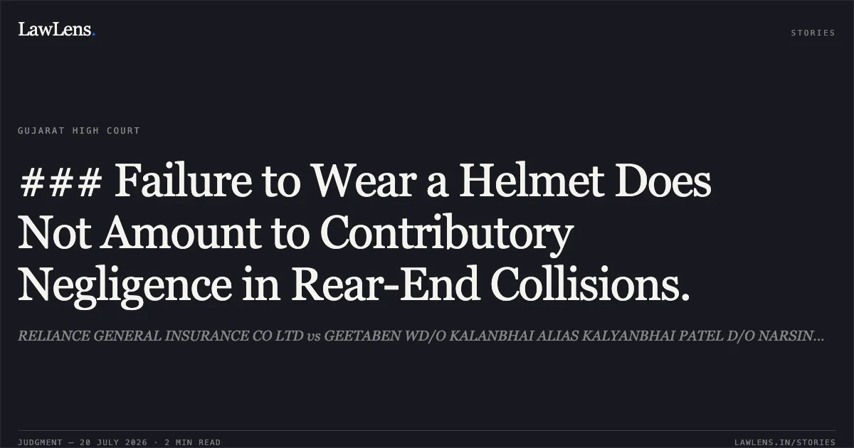 ### Failure to Wear a Helmet Does Not Amount to Contributory Negligence in Rear-End Collisions.. RELIANCE GENERAL INSURANCE CO LTD vs GEETABEN WD/O KALANBHAI ALIAS KALYANBHAI PATEL D/O NARSINHBHAI RAVJIBHAI PATEL. Gujarat High Court. LawLens