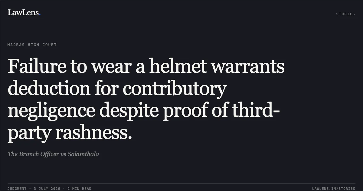 Failure to wear a helmet warrants deduction for contributory negligence despite proof of third-party rashness.. The Branch Officer vs Sakunthala. Madras High Court. LawLens