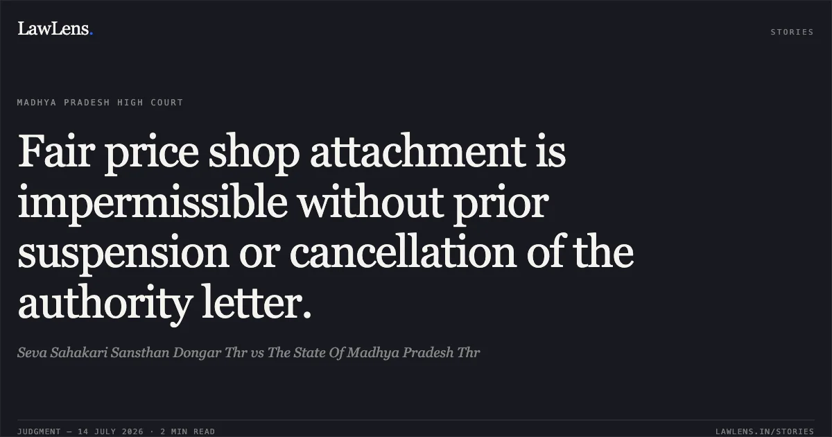 Fair price shop attachment is impermissible without prior suspension or cancellation of the authority letter.. Seva Sahakari Sansthan Dongar Thr vs The State Of Madhya Pradesh Thr. Madhya Pradesh High Court. LawLens