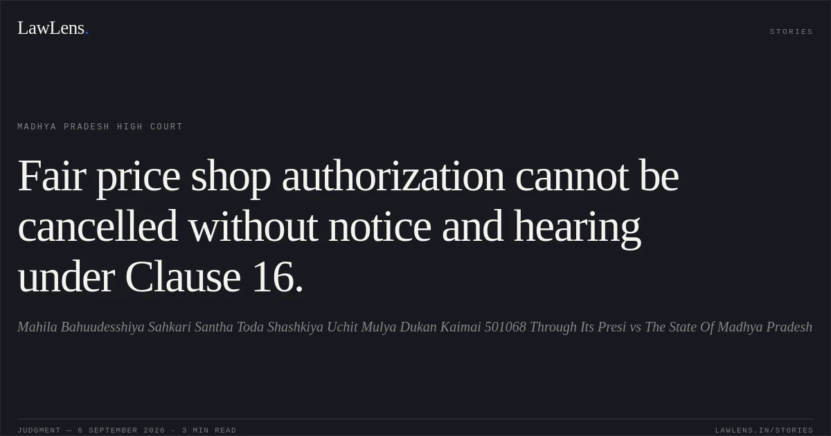 Fair price shop authorization cannot be cancelled without notice and hearing under Clause 16.. Mahila Bahuudesshiya Sahkari Santha Toda Shashkiya Uchit Mulya Dukan Kaimai 501068 Through Its Presi vs The State Of Madhya Pradesh. Madhya Pradesh High Court. LawLens