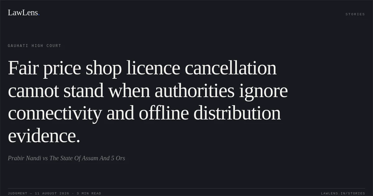 Fair price shop licence cancellation cannot stand when authorities ignore connectivity and offline distribution evidence.. Prabir Nandi vs The State Of Assam And 5 Ors. Gauhati High Court. LawLens