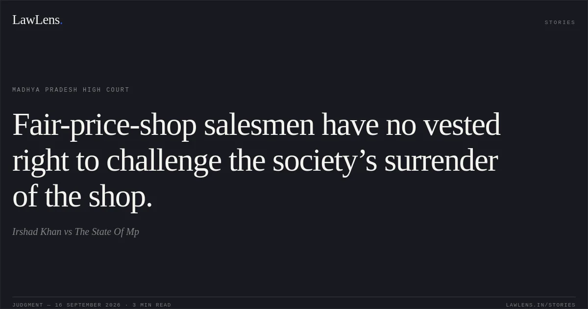 Fair-price-shop salesmen have no vested right to challenge the society’s surrender of the shop.. Irshad Khan vs The State Of Mp. Madhya Pradesh High Court. LawLens