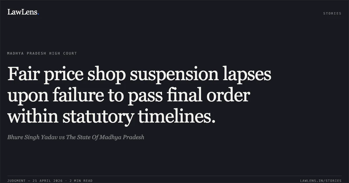 Fair price shop suspension lapses upon failure to pass final order within statutory timelines.. Bhure Singh Yadav vs The State Of Madhya Pradesh. Madhya Pradesh High Court. LawLens