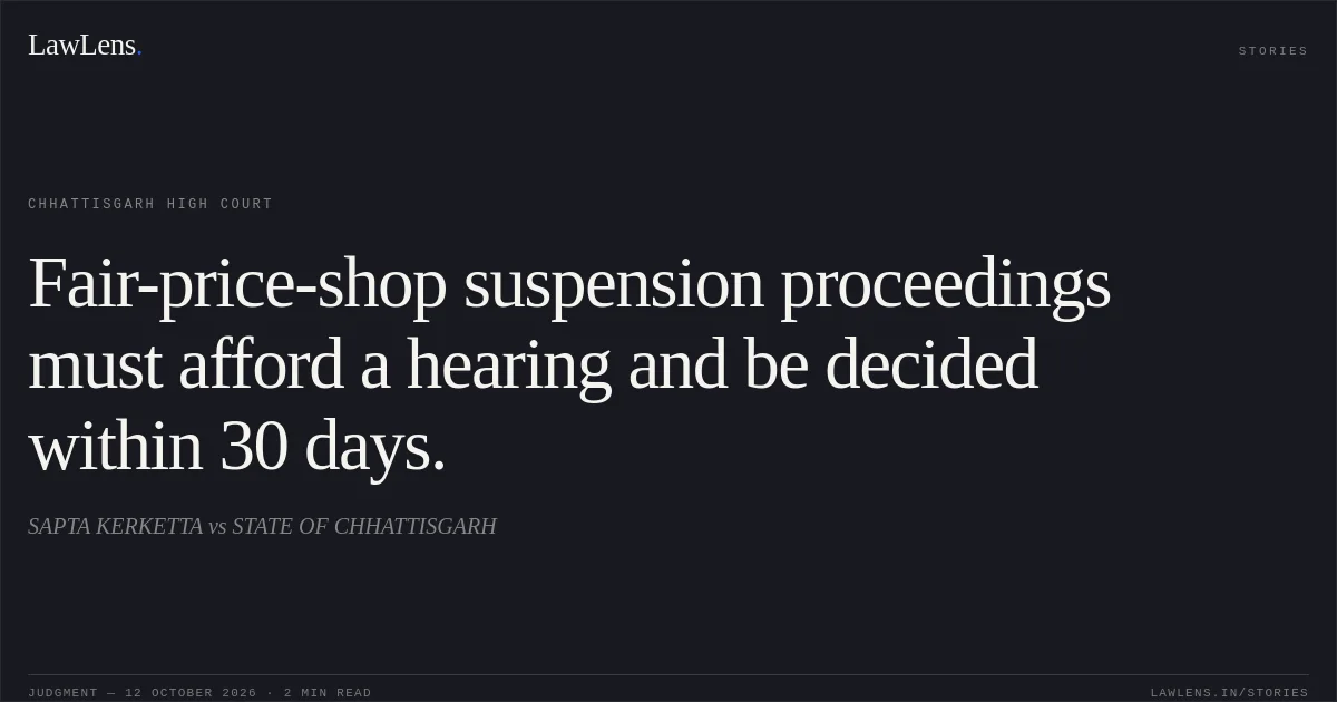 Fair-price-shop suspension proceedings must afford a hearing and be decided within 30 days.. SAPTA KERKETTA vs STATE OF CHHATTISGARH. Chhattisgarh High Court. LawLens