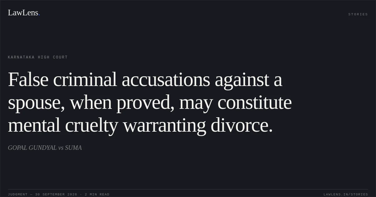 False criminal accusations against a spouse, when proved, may constitute mental cruelty warranting divorce.. GOPAL GUNDYAL vs SUMA. Karnataka High Court. LawLens